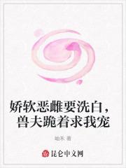 娇软恶雌要洗白，兽夫跪着求我宠