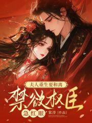 夫人重生要和离，禁欲权臣急红眼