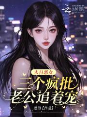 末日恶女，三个疯批老公追着宠