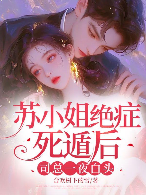 苏小姐绝症死遁后，司总一夜白头