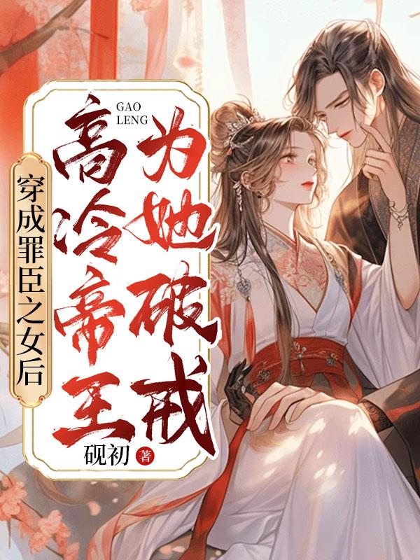 穿成罪臣之女后，高冷帝王为她破戒